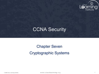 CCNA Security


                                      Chapter Seven
                                   Cryptographic Systems



© 2009 Cisco Learning Institute.                           1
 