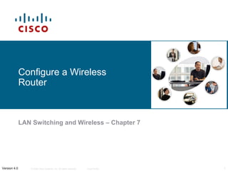 © 2006 Cisco Systems, Inc. All rights reserved. Cisco Public 1Version 4.0
Configure a Wireless
Router
LAN Switching and Wireless – Chapter 7
 