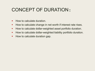 CONCEPT OF DURATION:
 How to calculate duration.
 How to calculate change in net worth if interest rate rises.
 How to ...