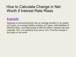 How to Calculate Change in Net
Worth if Interest Rate Rises
Example:
Suppose a commercial bank has an average duration in ...