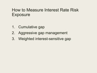 How to Measure Interest Rate Risk
Exposure
1. Cumulative gap
2. Aggressive gap management
3. Weighted interest-sensitive g...