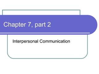 Chapter 7, part 2 Interpersonal Communication 