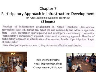 Chapter 7
Participatory Approach in Infrastructure Development
(in rural setting in developing countries)
(3 hours)
Hari Krishna Shrestha
Nepal Engineering College
Changunarayan, Bhaktapur
 