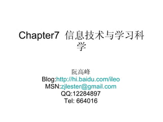Chapter7  信息技术与学习科学 阮高峰 Blog: http://hi.baidu.com/ileo MSN: [email_address] QQ:12284897 Tel: 664016 