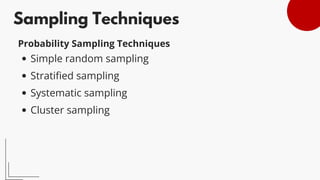 Sampling Techniques
Simple random sampling 
Stratified sampling 
Systematic sampling 
Cluster sampling 
Probability Sampling Techniques
 
