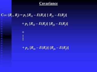 Covariance
COV (Ri , Rj) = p1 [Ri1 – E(Ri)] [ Rj1 – E(Rj)]
+ p2 [Ri2 – E(Rj)] [Rj2 – E(Rj)]
+
+ pn [Rin – E(Ri)] [Rjn – E(Rj)]
•
•
•
•
 