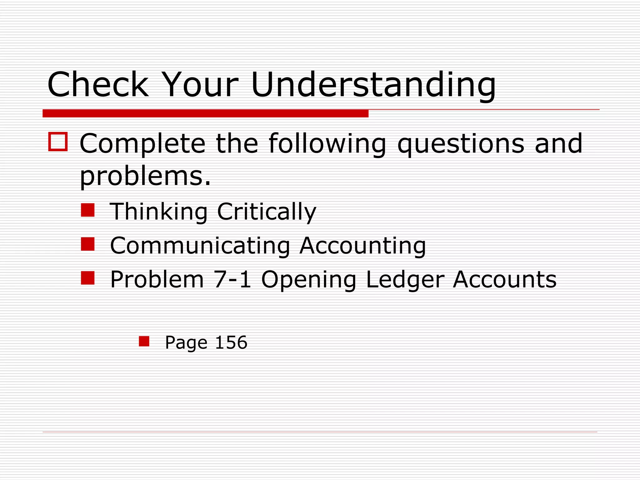 Check Your Understanding Complete the following questions and problems. Thinking Critically Communicating Accounting Problem 7-1 Opening Ledger Accounts Page 156 