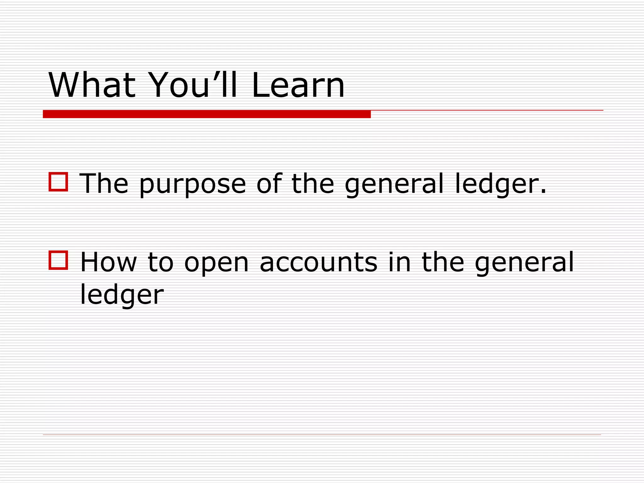 What You’ll Learn The purpose of the general ledger. How to open accounts in the general ledger 