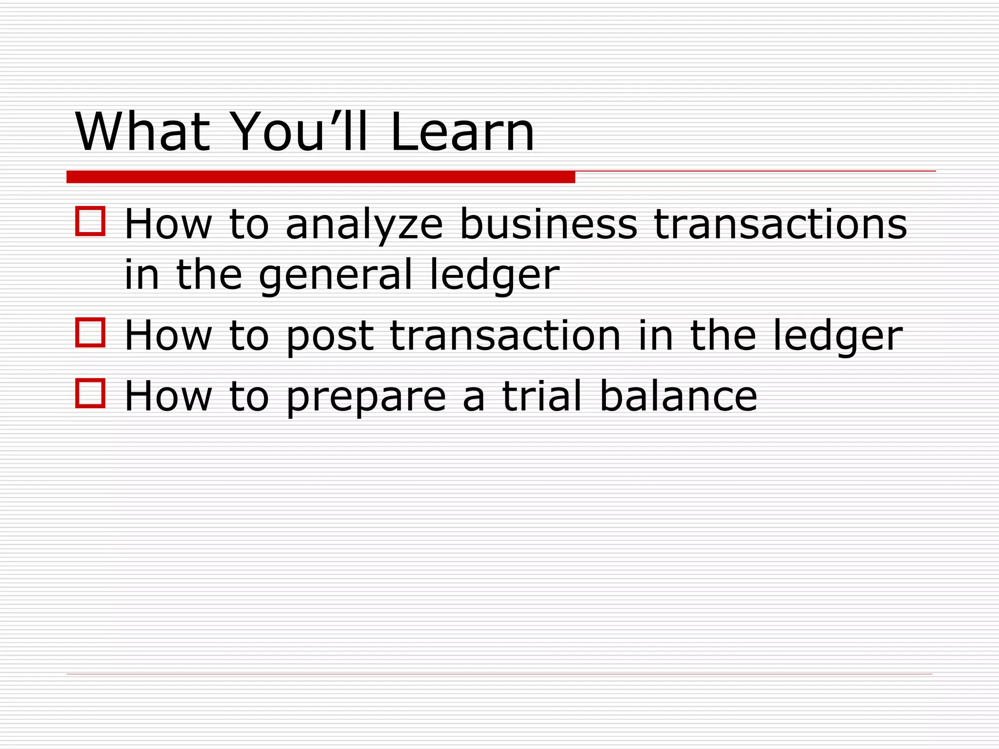 What You’ll Learn How to analyze business transactions in the general ledger How to post transaction in the ledger How to prepare a trial balance 