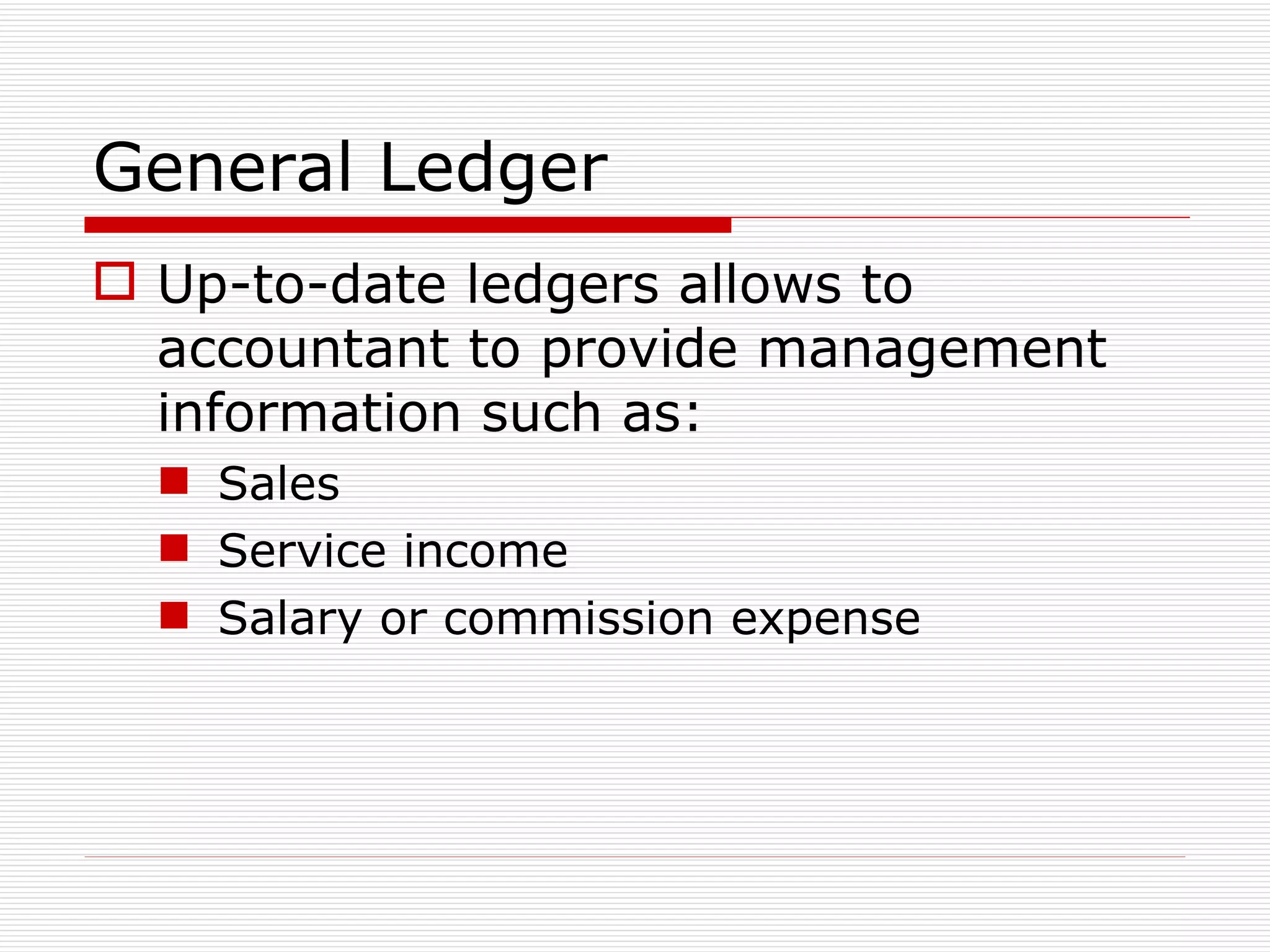 General Ledger Up-to-date ledgers allows to accountant to provide management information such as: Sales Service income Salary or commission expense 