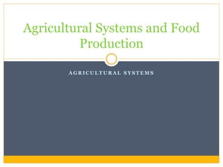 A G R I C U L T U R A L S Y S T E M S
Agricultural Systems and Food
Production
 