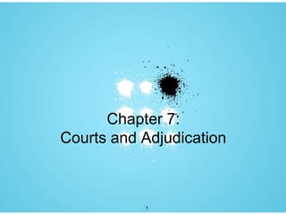 Chapter 7:
Courts and Adjudication



           1
 