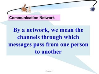 Communication Network


 By a network, we mean the
   channels through which
messages pass from one person
         to another


                Chapter 7
 