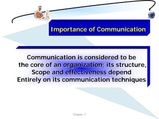 Importance of Communication



   Communication is considered to be
the core of an organization; its structure,
     Scope and effectiveness depend
Entirely on its communication techniques




                  Chapter 7
 