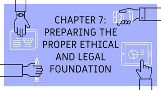 CHAPTER 7:
PREPARING THE
PROPER ETHICAL
AND LEGAL
FOUNDATION
 