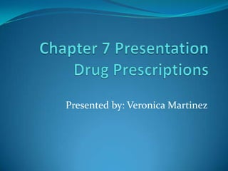Chapter 7 PresentationDrug Prescriptions Presented by: Veronica Martinez 