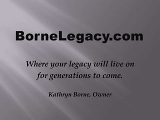 Where your legacy will live on
  for generations to come.

      Kathryn Borne, Owner
 