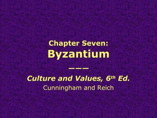 Chapter Seven:
Byzantium
———
Culture and Values, 6th
Ed.
Cunningham and Reich
 