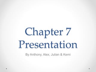 Chapter 7
Presentation
By Anthony, Alex, Julian & Kemi
 