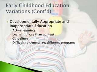    Developmentally Appropriate and
    Inappropriate Education
    ◦   Active learning
    ◦   Learning more than content
    ◦   Guidelines
    ◦   Difficult to generalize, different programs
 