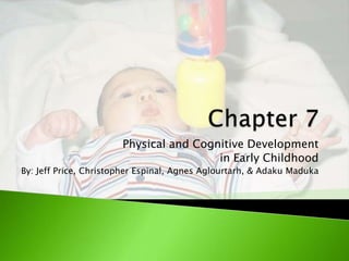 Physical and Cognitive Development
                                        in Early Childhood
By: Jeff Price, Christopher Espinal, Agnes Aglourtarh, & Adaku Maduka
 