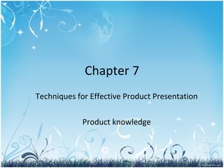 Chapter 7 Techniques for Effective Product Presentation Product knowledge 