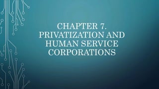 CHAPTER 7.
PRIVATIZATION AND
HUMAN SERVICE
CORPORATIONS
 