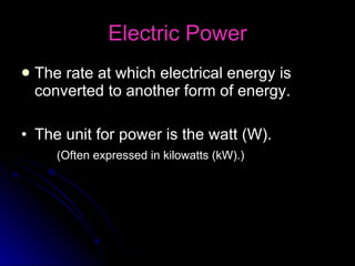 Electric Power The rate at which electrical energy is converted to another form of energy. The unit for power is the watt (W).  (Often expressed in kilowatts (kW).)   