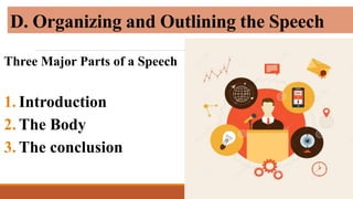 D. Organizing and Outlining the Speech
Three Major Parts of a Speech
1. Introduction
2. The Body
3. The conclusion
 