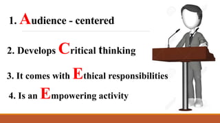 1. Audience - centered
3. It comes with Ethical responsibilities
4. Is an Empowering activity
2. Develops Critical thinking
 