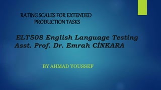 RATING SCALES FOR EXTENDED
PRODUCTION TASKS
ELT508 English Language Testing
Asst. Prof. Dr. Emrah CİNKARA
BY AHMAD YOUSSEF
 