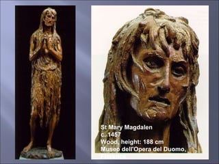 St Mary Magdalen c. 1457 Wood, height: 188 cm Museo dell'Opera del Duomo, Florence 