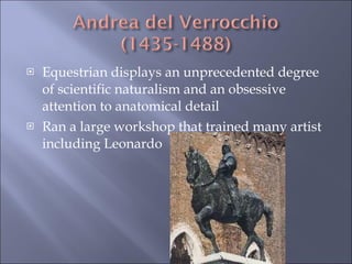 Equestrian displays an unprecedented degree of scientific naturalism and an obsessive attention to anatomical detail  Ran a large workshop that trained many artist including Leonardo 