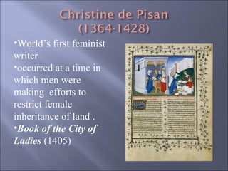 World’s first feminist writer occurred at a time in which men were making  efforts to restrict female inheritance of land . Book of the City of Ladies  (1405) 