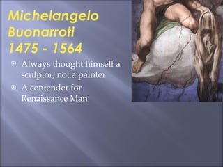 Always thought himself a sculptor, not a painter A contender for Renaissance Man Michelangelo Buonarroti 1475 - 1564  