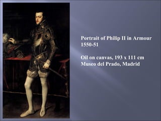 Portrait of Philip II in Armour 1550-51 Oil on canvas, 193 x 111 cm Museo del Prado, Madrid 