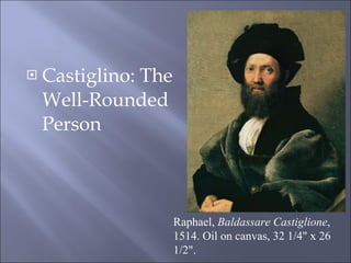 Castiglino: The Well-Rounded Person  Raphael,  Baldassare Castiglione , 1514. Oil on canvas, 32 1/4" x 26 1/2".  