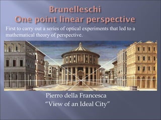 Pierro della Francesca  “ View of an Ideal City” First to carry out a series of optical experiments that led to a mathematical theory of perspective. 