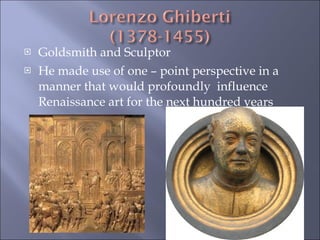 Goldsmith and Sculptor He made use of one – point perspective in a manner that would profoundly  influence Renaissance art for the next hundred years 