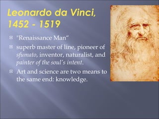 "Renaissance Man“ superb master of line, pioneer of  sfumato , inventor, naturalist, and  painter of the soul’s intent . Art and science are two means to the same end: knowledge. Leonardo da Vinci, 1452 - 1519 