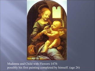 Madonna and Child with Flowers 1478: possibly his first painting completed by himself. (age 26) 