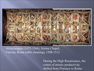Michelangelo (1475-1564), Sistine Chapel, Vatican, Rome (after cleaning), 1508-1512.  During the High Renaissance, the center of artistic productivity shifted from Florence to Rome. 