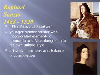 “ The Prince of Painters"  younger master painter who incorporated elements of Leonardo and Michelangelo in to his own unique style. artwork - harmony and balance of composition Raphael Sanzio 1483 - 1520  