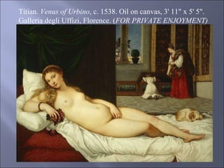 Titian.  Venus of Urbino , c. 1538. Oil on canvas, 3' 11" x 5' 5". Galleria degli Uffizi, Florence. ( FOR PRIVATE ENJOYMENT) 