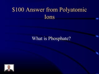 $100 Answer from Polyatomic
Ions
What is Phosphate?
 