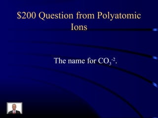 $200 Question from Polyatomic
Ions
The name for CO3
-2
.
 