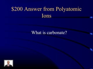 $200 Answer from Polyatomic
Ions
What is carbonate?
 