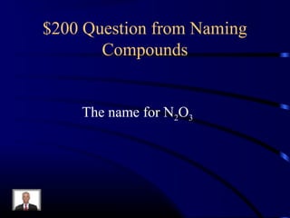 $200 Question from Naming
Compounds
The name for N2O3
 