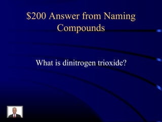 $200 Answer from Naming
Compounds
What is dinitrogen trioxide?
 