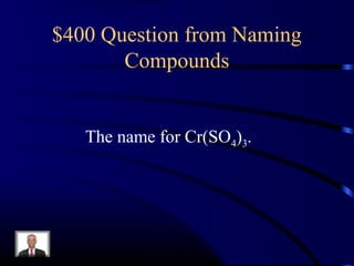 $400 Question from Naming
Compounds
The name for Cr(SO4)3.
 